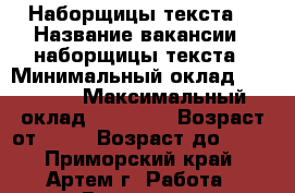 Наборщицы текста  › Название вакансии ­ наборщицы текста › Минимальный оклад ­ 35 000 › Максимальный оклад ­ 55 000 › Возраст от ­ 18 › Возраст до ­ 60 - Приморский край, Артем г. Работа » Вакансии   